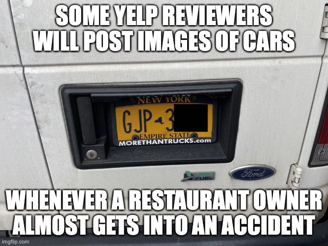 Car Plate Photo on Yelp | SOME YELP REVIEWERS WILL POST IMAGES OF CARS; WHENEVER A RESTAURANT OWNER ALMOST GETS INTO AN ACCIDENT | image tagged in car,yelp,memes | made w/ Imgflip meme maker