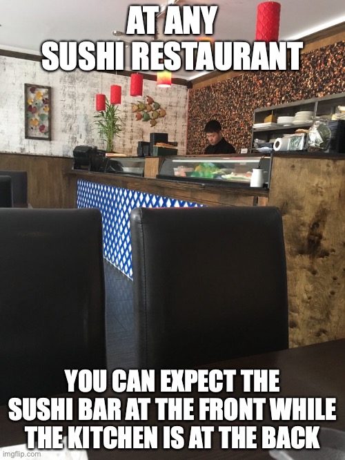 Sushi Restaurant | AT ANY SUSHI RESTAURANT; YOU CAN EXPECT THE SUSHI BAR AT THE FRONT WHILE THE KITCHEN IS AT THE BACK | image tagged in sushi,restaurant,memes | made w/ Imgflip meme maker