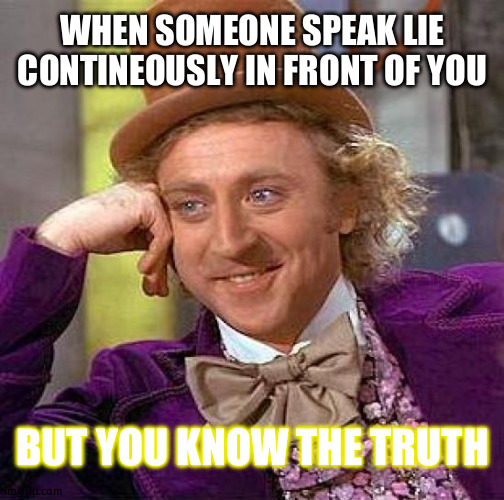 soumen | WHEN SOMEONE SPEAK LIE CONTINEOUSLY IN FRONT OF YOU; BUT YOU KNOW THE TRUTH | image tagged in memes,creepy condescending wonka | made w/ Imgflip meme maker