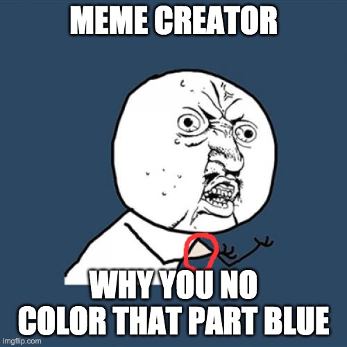 Y U No | MEME CREATOR; WHY YOU NO COLOR THAT PART BLUE | image tagged in memes,y u no,anger | made w/ Imgflip meme maker