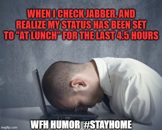 Work from Home Humor | WHEN I CHECK JABBER, AND REALIZE MY STATUS HAS BEEN SET TO "AT LUNCH" FOR THE LAST 4.5 HOURS; WFH HUMOR  #STAYHOME | image tagged in stay home,work from home,doh | made w/ Imgflip meme maker