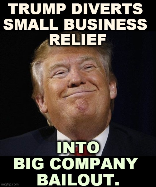 And then Trump tries to classify the info so no one will see. The little guy just can't catch a break with Trump and the GOP. | TRUMP DIVERTS 
SMALL BUSINESS 
RELIEF; INTO BIG COMPANY 
BAILOUT. | image tagged in trump smiling,coronavirus,small,business,big,company | made w/ Imgflip meme maker