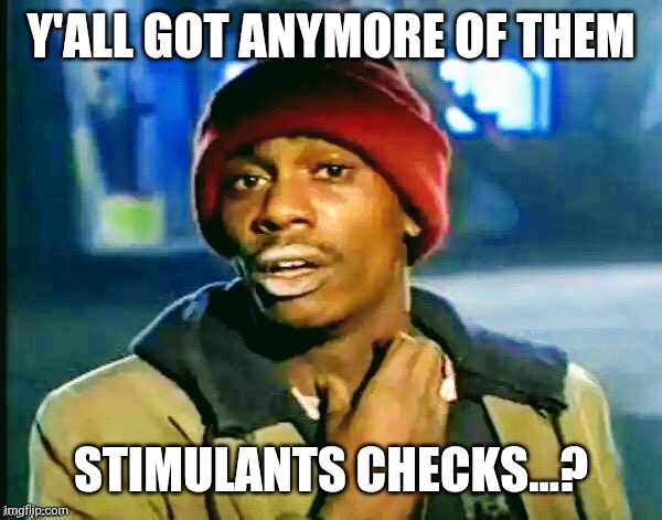 Stimulus check | Y'ALL GOT ANYMORE OF THEM; STIMULANTS CHECKS...? | image tagged in you got anymore more of | made w/ Imgflip meme maker