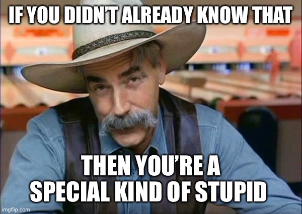 Sam Elliott special kind of stupid | IF YOU DIDN’T ALREADY KNOW THAT THEN YOU’RE A SPECIAL KIND OF STUPID | image tagged in sam elliott special kind of stupid | made w/ Imgflip meme maker