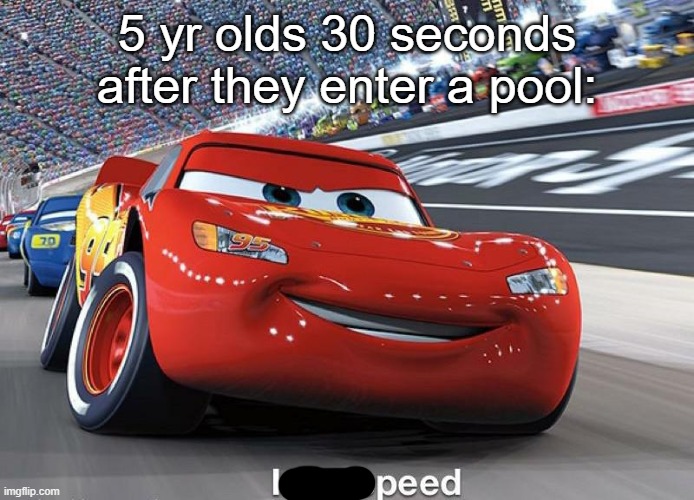 I Peed | 5 yr olds 30 seconds after they enter a pool: | image tagged in pee,lightning mcqueen | made w/ Imgflip meme maker