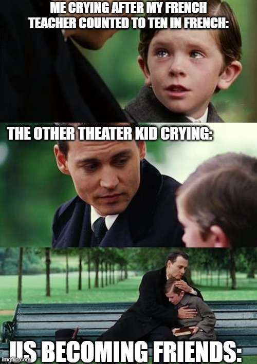 Finding Neverland Meme | ME CRYING AFTER MY FRENCH TEACHER COUNTED TO TEN IN FRENCH:; THE OTHER THEATER KID CRYING:; US BECOMING FRIENDS: | image tagged in memes,finding neverland,hamiton,lafayatte,french,phillip hamilton | made w/ Imgflip meme maker