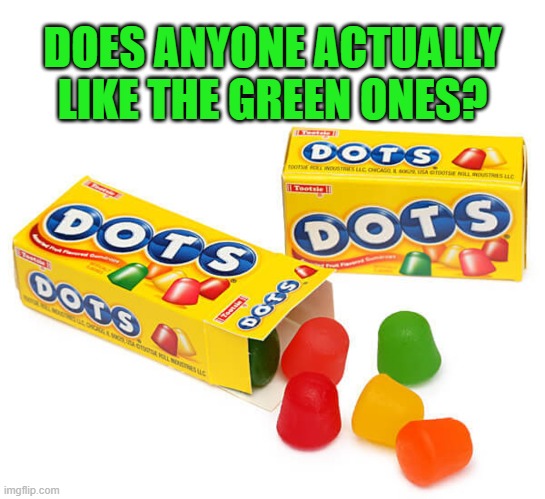 Does anyone actually like the green DOTS? |  DOES ANYONE ACTUALLY LIKE THE GREEN ONES? | image tagged in memes,dots,green dots are gross,dots candy,theater candy | made w/ Imgflip meme maker