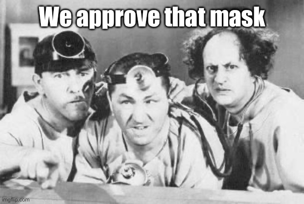 Doctor Stooges | We approve that mask | image tagged in doctor stooges | made w/ Imgflip meme maker