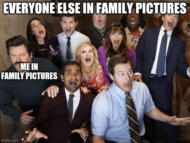 Parks and rec | EVERYONE ELSE IN FAMILY PICTURES; ME IN FAMILY PICTURES | image tagged in parks and rec | made w/ Imgflip meme maker