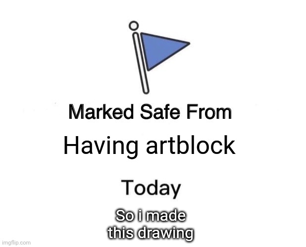 Marked Safe From Meme | Having artblock; So i made this drawing | image tagged in memes,marked safe from | made w/ Imgflip meme maker