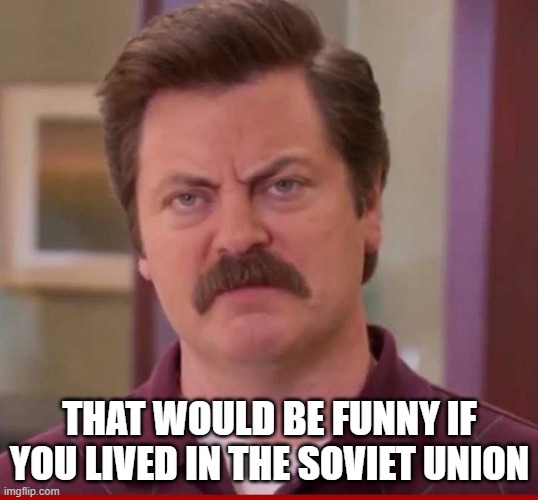 RON SWANSON ANGRY SCOWL | THAT WOULD BE FUNNY IF YOU LIVED IN THE SOVIET UNION | image tagged in ron swanson angry scowl | made w/ Imgflip meme maker