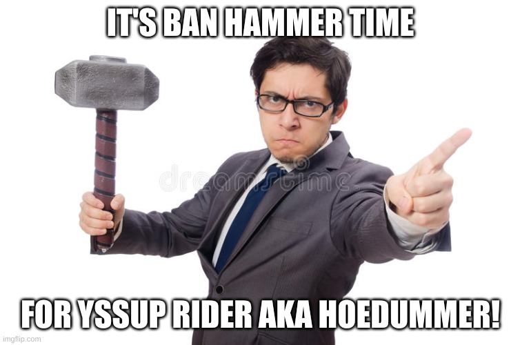 Banhammer Man | IT'S BAN HAMMER TIME; FOR YSSUP RIDER AKA HOEDUMMER! | image tagged in banhammer man | made w/ Imgflip meme maker
