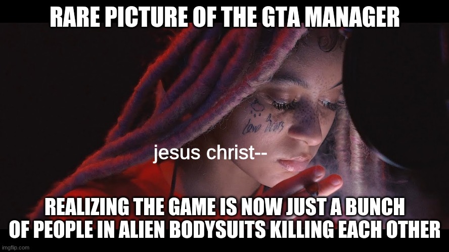 not a reaction picture but a good conversation subject | RARE PICTURE OF THE GTA MANAGER; jesus christ--; REALIZING THE GAME IS NOW JUST A BUNCH OF PEOPLE IN ALIEN BODYSUITS KILLING EACH OTHER | image tagged in gta 5,green,purple | made w/ Imgflip meme maker