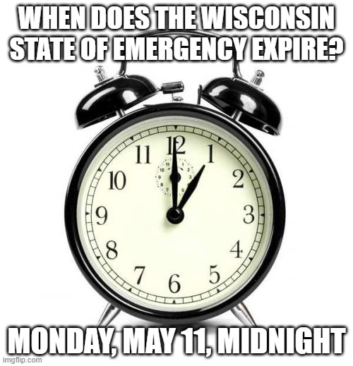 WI state of emergency | WHEN DOES THE WISCONSIN STATE OF EMERGENCY EXPIRE? MONDAY, MAY 11, MIDNIGHT | image tagged in memes,alarm clock | made w/ Imgflip meme maker