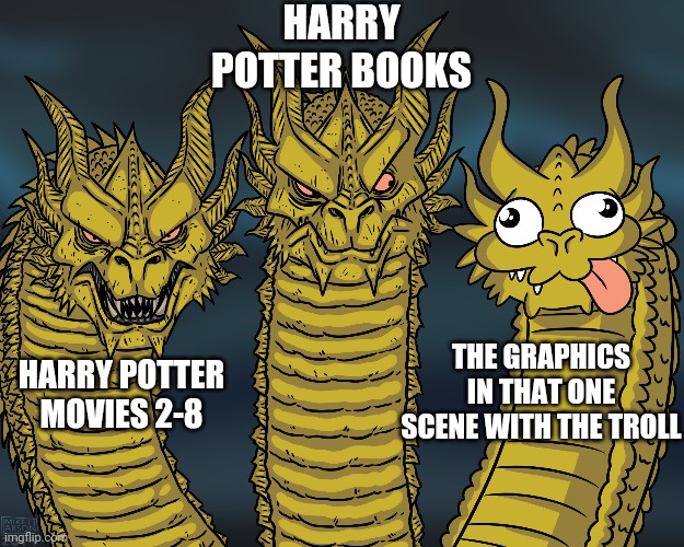 Comment if you agree that scene has the worst graphics | HARRY POTTER BOOKS; THE GRAPHICS IN THAT ONE SCENE WITH THE TROLL; HARRY POTTER MOVIES 2-8 | image tagged in king ghidorah,harry potter,dragon,goofy,fierce | made w/ Imgflip meme maker