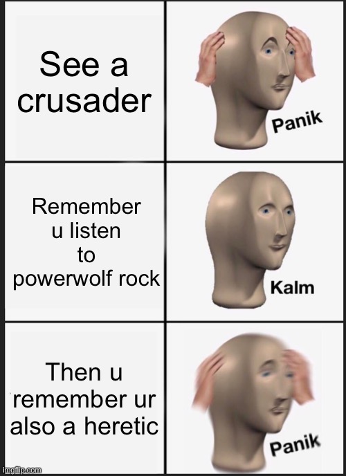 FUUUUUUUuuuuuuu- | See a crusader; Remember u listen to powerwolf rock; Then u remember ur also a heretic | image tagged in memes,panik kalm panik | made w/ Imgflip meme maker