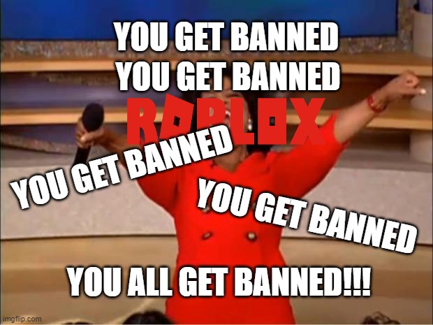 Thanks roblox for banning innocent people | YOU GET BANNED; YOU GET BANNED; YOU GET BANNED; YOU GET BANNED; YOU ALL GET BANNED!!! | image tagged in memes,oprah you get a | made w/ Imgflip meme maker