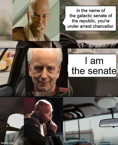 The Rock Driving Meme | in the name of the galactic senate of the republic, you're under arrest chancellor. I am the senate | image tagged in memes,the rock driving | made w/ Imgflip meme maker