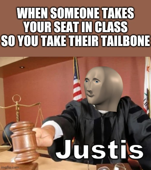 Justice in the classroom | WHEN SOMEONE TAKES YOUR SEAT IN CLASS SO YOU TAKE THEIR TAILBONE | image tagged in meme man justis,justice,school,memes | made w/ Imgflip meme maker