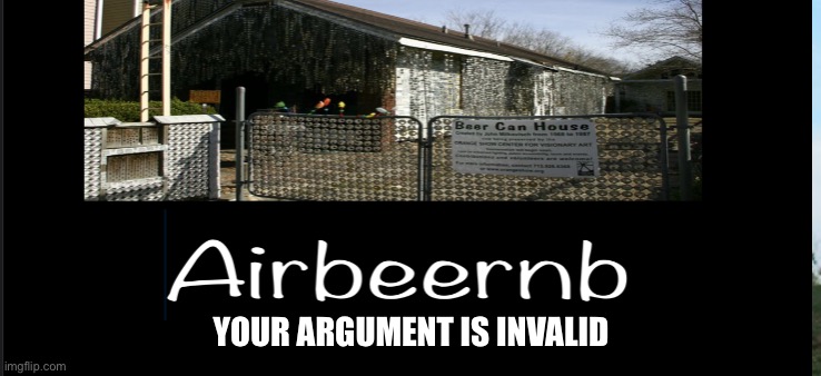 YOUR ARGUMENT IS INVALID | image tagged in airbnb,beer,house | made w/ Imgflip meme maker