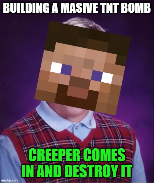 bad luck brian | BUILDING A MASIVE TNT BOMB; CREEPER COMES IN AND DESTROY IT | image tagged in memes,bad luck brian | made w/ Imgflip meme maker