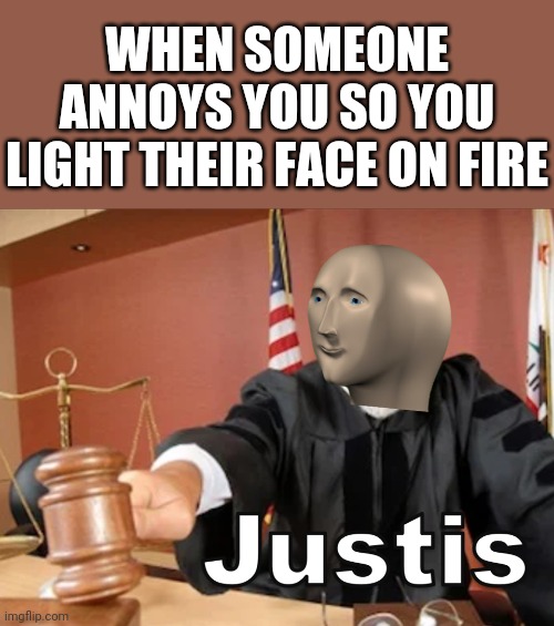 Justice! | WHEN SOMEONE ANNOYS YOU SO YOU LIGHT THEIR FACE ON FIRE | image tagged in meme man justis,justice,memes | made w/ Imgflip meme maker