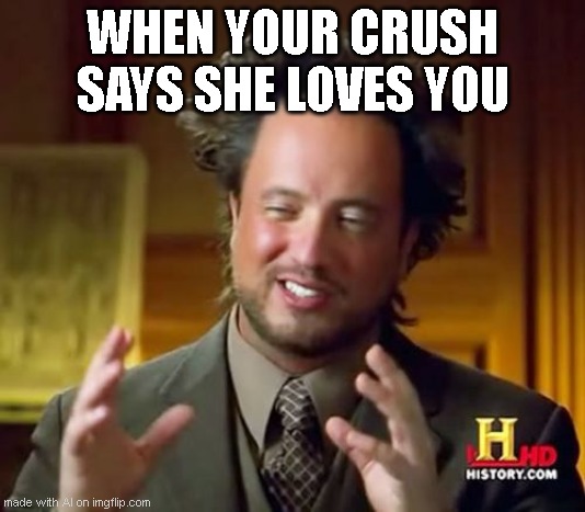 Ai-liens | WHEN YOUR CRUSH SAYS SHE LOVES YOU | image tagged in memes,ancient aliens | made w/ Imgflip meme maker