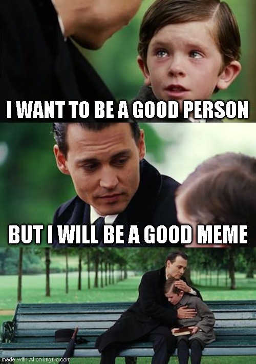 Finding Neverland Meme | I WANT TO BE A GOOD PERSON; BUT I WILL BE A GOOD MEME | image tagged in memes,finding neverland | made w/ Imgflip meme maker