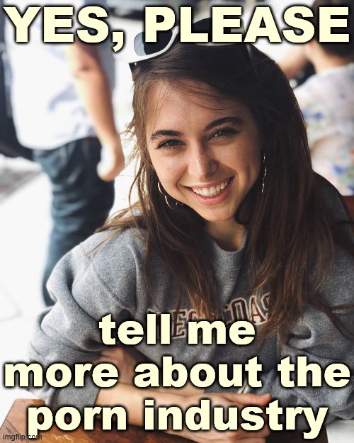 When they wax philosophical and misogynistic on porn. | YES, PLEASE; tell me more about the porn industry | image tagged in riley reid sweater,pornhub,porn,misogyny,sex,feminism | made w/ Imgflip meme maker