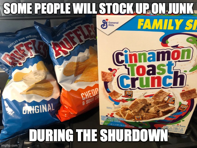 Junk Food During the Shutdown | SOME PEOPLE WILL STOCK UP ON JUNK; DURING THE SHURDOWN | image tagged in covid 19,shutdown,memes,junk food | made w/ Imgflip meme maker