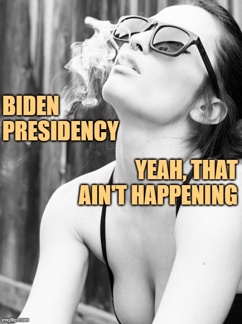 sexy girl smokin | BIDEN PRESIDENCY YEAH, THAT AIN'T HAPPENING | image tagged in sexy girl smokin | made w/ Imgflip meme maker