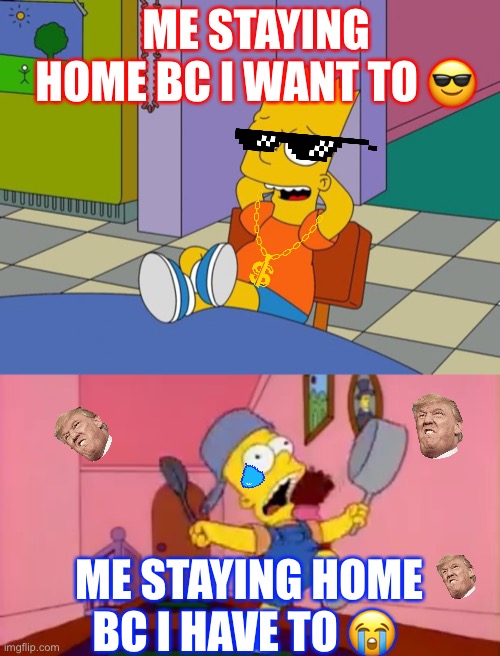 During your quarantine hours | ME STAYING HOME BC I WANT TO 😎; ME STAYING HOME BC I HAVE TO 😭 | image tagged in bart relaxing,i am so great bart simpson frying pan | made w/ Imgflip meme maker