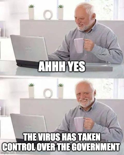 Hide the Pain Harold Meme | AHHH YES; THE VIRUS HAS TAKEN CONTROL OVER THE GOVERNMENT | image tagged in memes,hide the pain harold | made w/ Imgflip meme maker