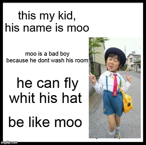 look | this my kid, his name is moo; moo is a bad boy because he dont wash his room; he can fly whit his hat; be like moo | image tagged in memes,be like bill | made w/ Imgflip meme maker