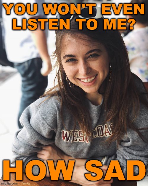 Riley Reid sweater | YOU WON'T EVEN LISTEN TO ME? HOW SAD | image tagged in riley reid sweater | made w/ Imgflip meme maker