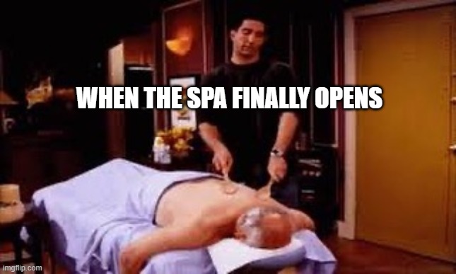 socially distant spa | WHEN THE SPA FINALLY OPENS | image tagged in spa,corona | made w/ Imgflip meme maker