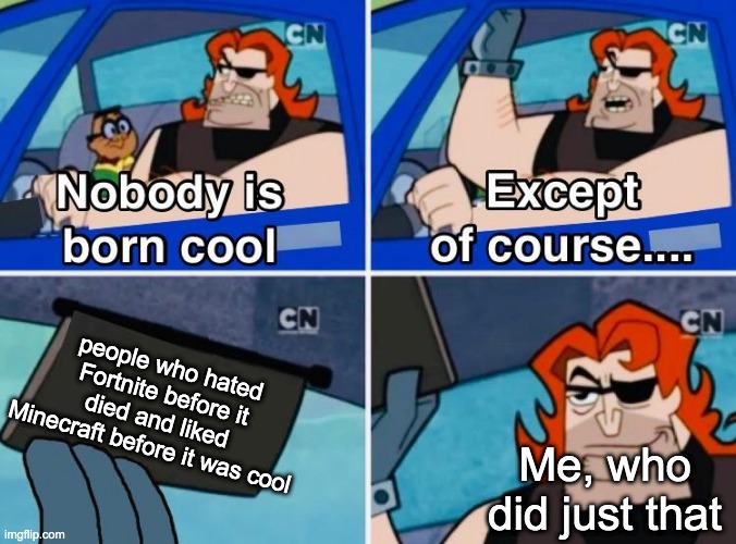 Apparently, I was born cool. | people who hated Fortnite before it died and liked Minecraft before it was cool; Me, who did just that | image tagged in nobody is born cool | made w/ Imgflip meme maker