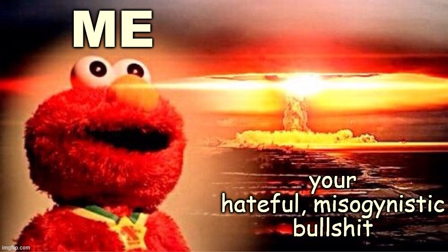 When their comment goes boom. | ME; your hateful, misogynistic bullshit | image tagged in elmo nuclear explosion,imgflip trolls,misogyny,hate,haters gonna hate,internet trolls | made w/ Imgflip meme maker