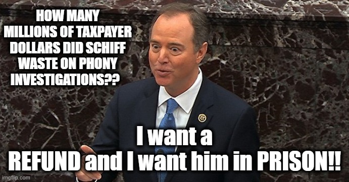 MAD AS HELL!! |  I want a REFUND and I want him in PRISON!! HOW MANY MILLIONS OF TAXPAYER DOLLARS DID SCHIFF WASTE ON PHONY INVESTIGATIONS?? | image tagged in politics,political meme,adam schiff,democrats,trump russia collusion,ukraine | made w/ Imgflip meme maker