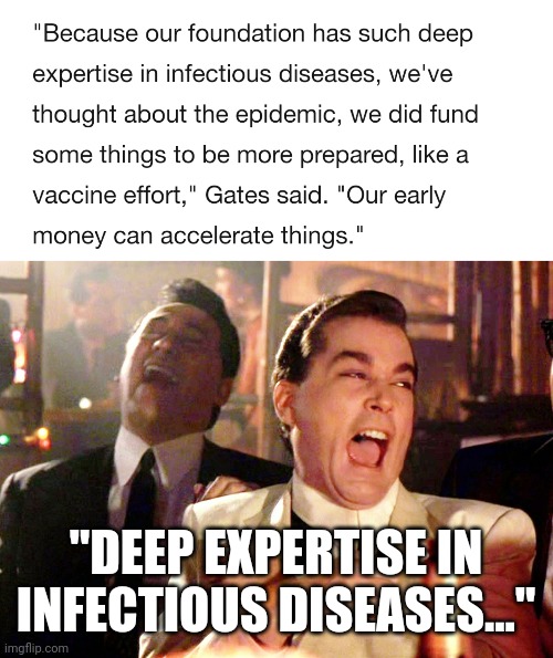 Momey, it seems, can certainly accelerate some things...like top down authoritarianism | "DEEP EXPERTISE IN INFECTIOUS DISEASES..." | image tagged in memes,good fellas hilarious,bill gates,gatesfoundation,vaccines,coronavirus | made w/ Imgflip meme maker