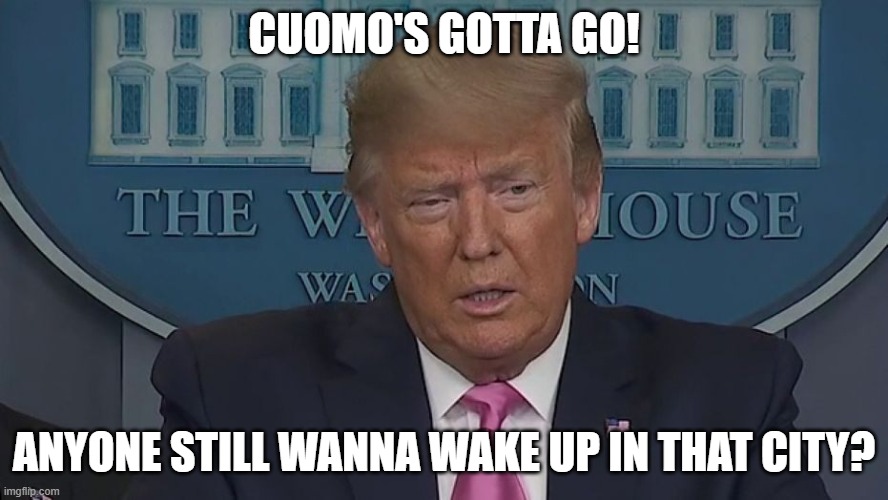 Cuomo's Gotta Go! Anyone still wanna wake up in that city? | CUOMO'S GOTTA GO! ANYONE STILL WANNA WAKE UP IN THAT CITY? | image tagged in if only you knew how bad things really are | made w/ Imgflip meme maker