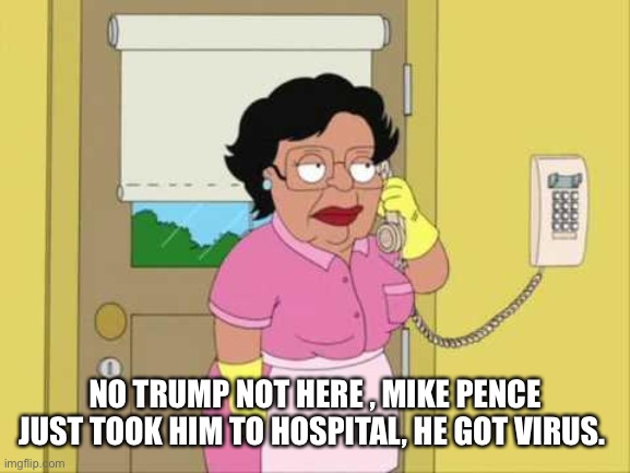 Consuela | NO TRUMP NOT HERE , MIKE PENCE JUST TOOK HIM TO HOSPITAL, HE GOT VIRUS. | image tagged in memes,consuela | made w/ Imgflip meme maker