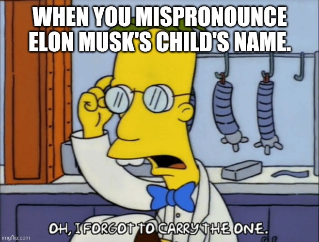 Professor Frink. Elon Musk | WHEN YOU MISPRONOUNCE ELON MUSK'S CHILD'S NAME. | image tagged in simpsons elon musk professor frink | made w/ Imgflip meme maker