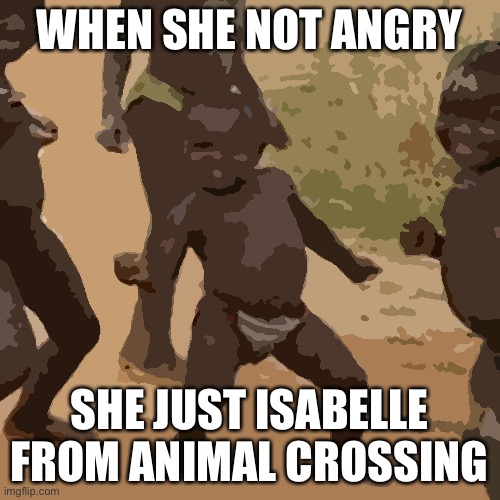 Third World Success Kid Meme | WHEN SHE NOT ANGRY SHE JUST ISABELLE FROM ANIMAL CROSSING | image tagged in memes,third world success kid | made w/ Imgflip meme maker