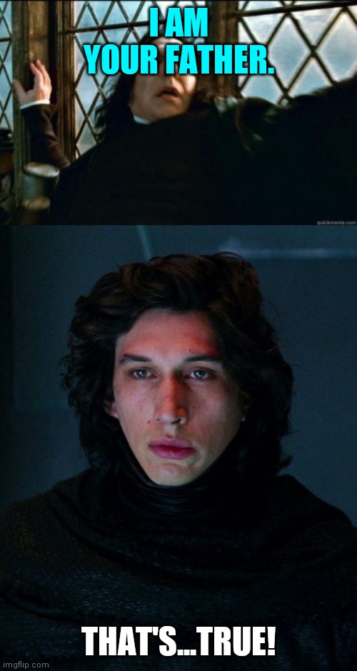I AM YOUR FATHER. THAT'S...TRUE! | image tagged in memes,snape,kylo ren | made w/ Imgflip meme maker