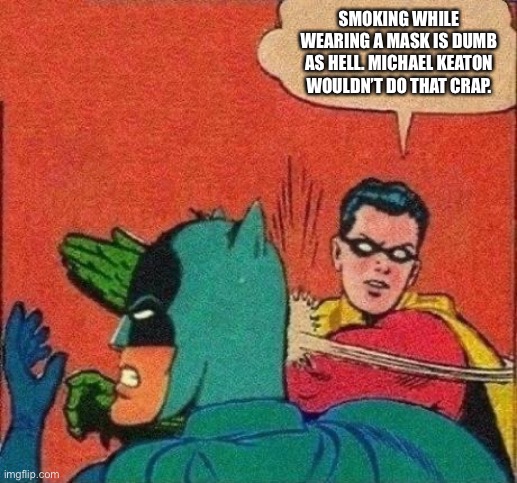 Robin Slaps Batman | SMOKING WHILE WEARING A MASK IS DUMB AS HELL. MICHAEL KEATON WOULDN’T DO THAT CRAP. | image tagged in robin slaps batman | made w/ Imgflip meme maker