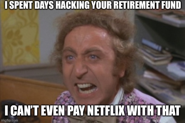 Can’t steal that | I SPENT DAYS HACKING YOUR RETIREMENT FUND; I CAN’T EVEN PAY NETFLIX WITH THAT | image tagged in angry willy wonka,retirement,money,poor,hackers,stimulus | made w/ Imgflip meme maker