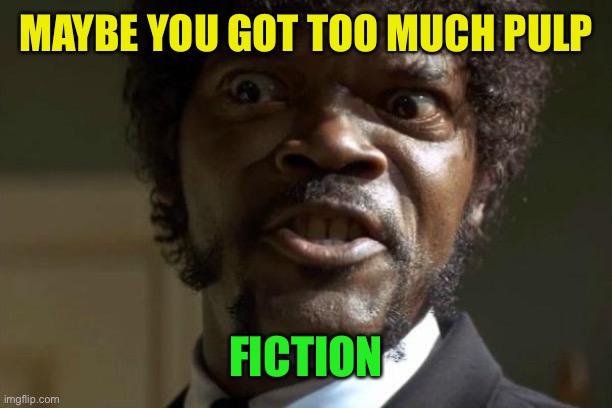 Pulp Fiction - Jules | MAYBE YOU GOT TOO MUCH PULP FICTION | image tagged in pulp fiction - jules | made w/ Imgflip meme maker