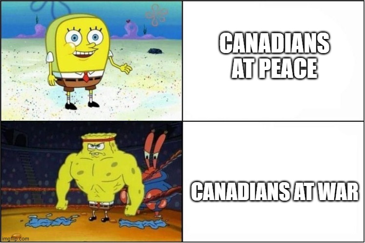 Spongebob strong | CANADIANS AT PEACE; CANADIANS AT WAR | image tagged in spongebob strong | made w/ Imgflip meme maker