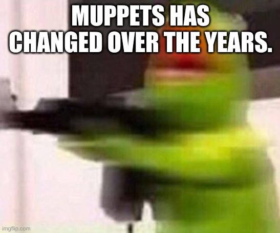 school shooter (muppet) | MUPPETS HAS CHANGED OVER THE YEARS. | image tagged in school shooter muppet | made w/ Imgflip meme maker